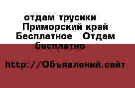 отдам трусики  - Приморский край Бесплатное » Отдам бесплатно   